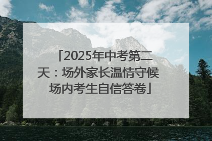 2025年中考第二天：场外家长温情守候 场内考生自信答卷